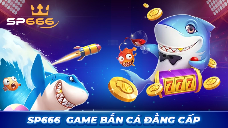 Bắn cá đổi thưởng đẳng cấp hàng đầu Châu Á